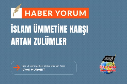 İslam Ümmetine Karşı Artan Zulümler Bu Durumu Ancak Hilafetin Kurulması ve Müslüman Ordularının Seferber Edilmesi Kıracaktır