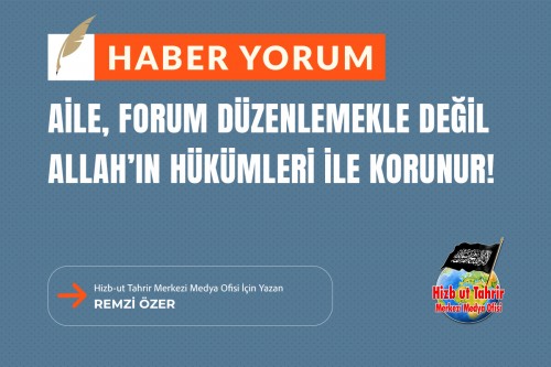 Aile, Forum Düzenlemekle Değil Allah’ın Hükümleri ile Korunur!