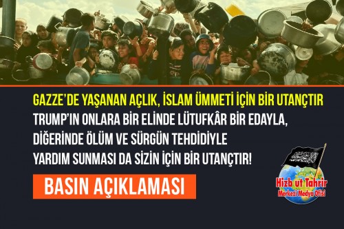 Gazze’de Yaşanan Açlık, İslam Ümmeti İçin Bir Utançtır Trump’ın Onlara Bir Elinde Lütufkâr Bir Edayla, Diğerinde Ölüm ve Sürgün Tehdidiyle Yardım Sunması da Sizin İçin Bir Utançtır!