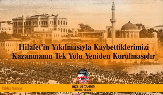 Hilafet’in Yıkılmasıyla Kaybettiklerimizi Kazanmanın Tek Yolu Yeniden Kurulmasıdır