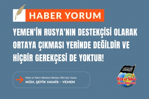Yemen&#039;in Rusya&#039;nın Destekçisi Olarak Ortaya Çıkması Yerinde Değildir ve Hiçbir Gerekçesi De Yoktur!