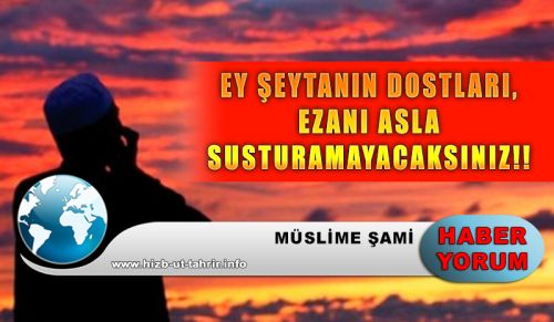 EY ŞEYTANIN DOSTLARI, EZANI ASLA SUSTURAMAYACAKSINIZ!!