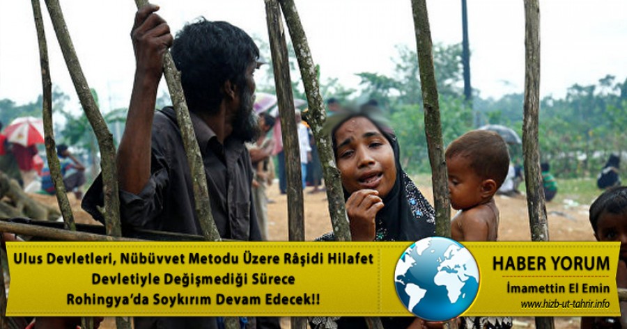 Ulus Devletleri, Nübüvvet Metodu Üzere Râşidi Hilafet Devletiyle Değişmediği Sürece Rohingya’da Soykırım Devam Edecek!!