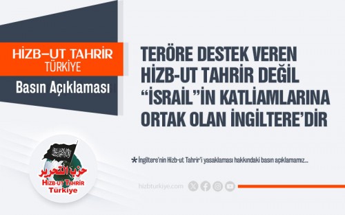 Teröre Destek Veren Hizb-ut Tahrir Değil “İsrail”in Katliamlarına Ortak Olan İngiltere’dir