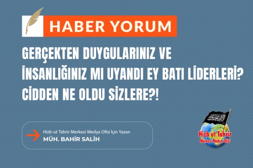Gerçekten Duygularınız ve İnsanlığınız Mı Uyandı Ey Batı Liderleri? Cidden Ne Oldu Sizlere?!