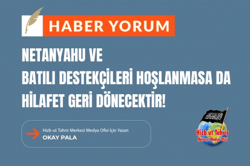 Netanyahu ve Batılı Destekçileri Hoşlanmasa da Hilafet Geri Dönecektir!