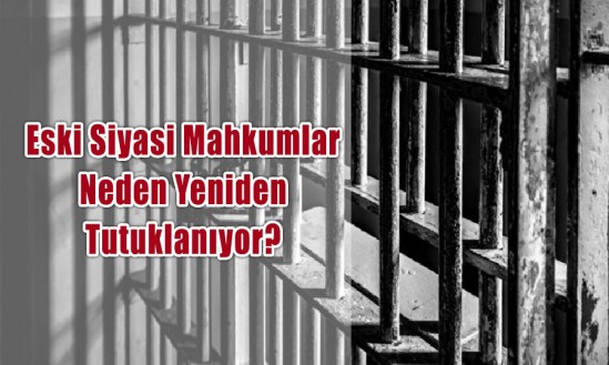 Eski Siyasi Mahkumlar Neden Yeniden Tutuklanıyor?
