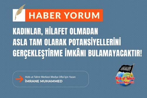 Kadınlar, Hilafet Olmadan Asla Tam Olarak Potansiyellerini Gerçekleştirme İmkânı Bulamayacaktır!