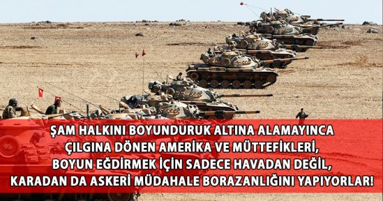 Şam Halkını Boyunduruk Altına Alamayınca Çılgına Dönen Amerika ve Müttefikleri, Boyun Eğdirmek İçin Sadece Havadan Değil, Karadan da Askeri Müdahale Borazanlığını Yapıyorlar!
